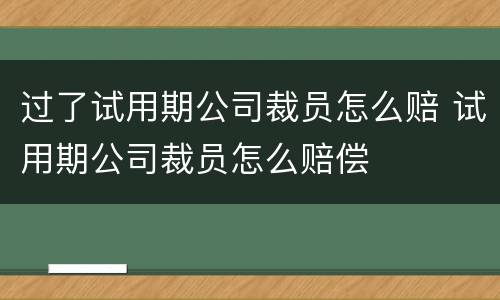 过了试用期公司裁员怎么赔 试用期公司裁员怎么赔偿