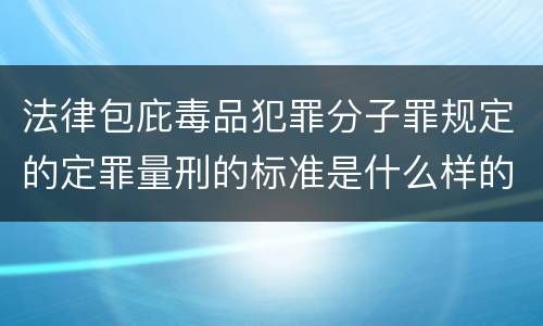 法律包庇毒品犯罪分子罪规定的定罪量刑的标准是什么样的