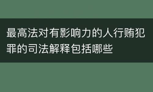 最高法对有影响力的人行贿犯罪的司法解释包括哪些