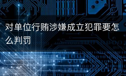 对单位行贿涉嫌成立犯罪要怎么判罚