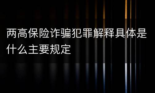 两高保险诈骗犯罪解释具体是什么主要规定