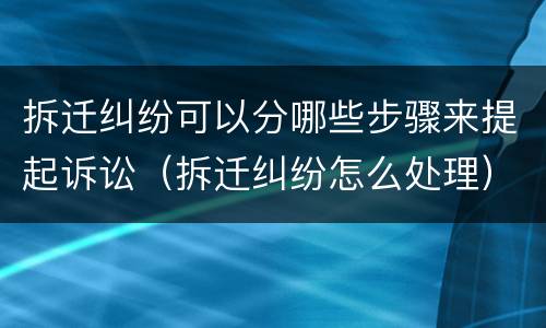 拆迁纠纷可以分哪些步骤来提起诉讼（拆迁纠纷怎么处理）