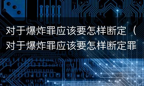 对于爆炸罪应该要怎样断定（对于爆炸罪应该要怎样断定罪名）