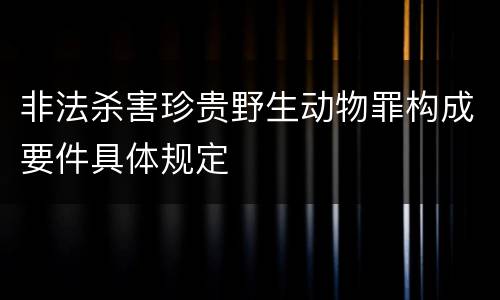 非法杀害珍贵野生动物罪构成要件具体规定