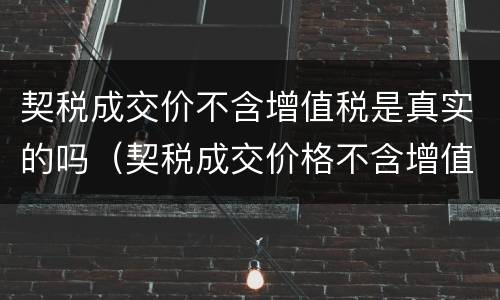 契税成交价不含增值税是真实的吗（契税成交价格不含增值税）
