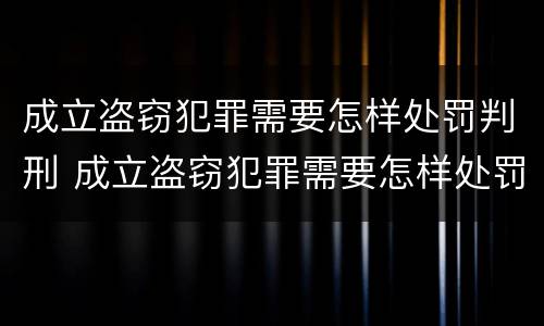 成立盗窃犯罪需要怎样处罚判刑 成立盗窃犯罪需要怎样处罚判刑多久