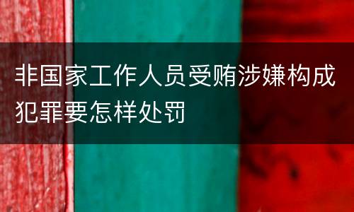 非国家工作人员受贿涉嫌构成犯罪要怎样处罚