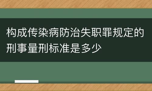 构成传染病防治失职罪规定的刑事量刑标准是多少