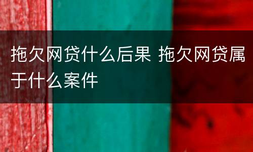 拖欠网贷什么后果 拖欠网贷属于什么案件