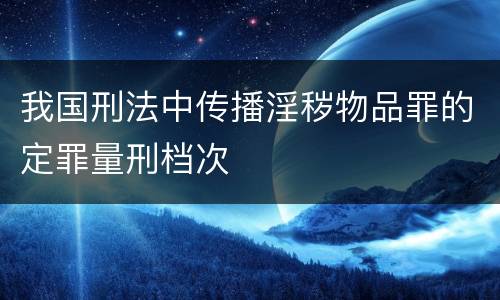 我国刑法中传播淫秽物品罪的定罪量刑档次