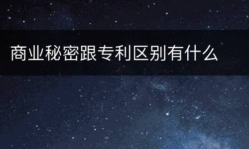 商业秘密跟专利区别有什么