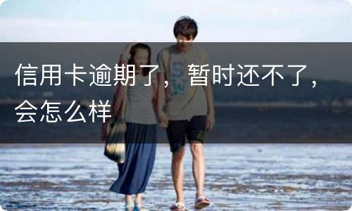 信用卡逾期了，暂时还不了，会怎么样