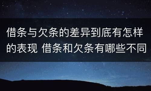 借条与欠条的差异到底有怎样的表现 借条和欠条有哪些不同之处?