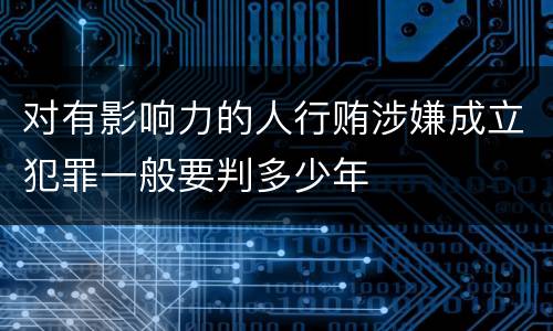 对有影响力的人行贿涉嫌成立犯罪一般要判多少年