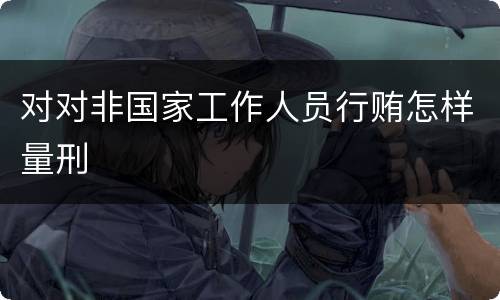对对非国家工作人员行贿怎样量刑