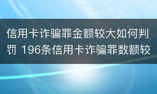 信用卡诈骗罪金额较大如何判罚 196条信用卡诈骗罪数额较大