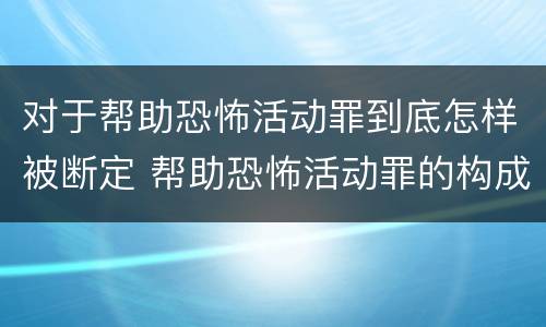 对于帮助恐怖活动罪到底怎样被断定 帮助恐怖活动罪的构成要件