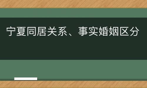 宁夏同居关系、事实婚姻区分