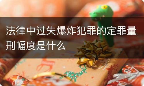 法律中过失爆炸犯罪的定罪量刑幅度是什么