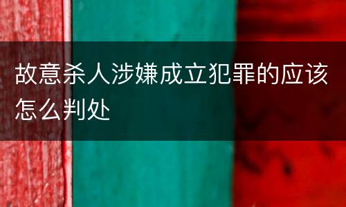 故意杀人涉嫌成立犯罪的应该怎么判处