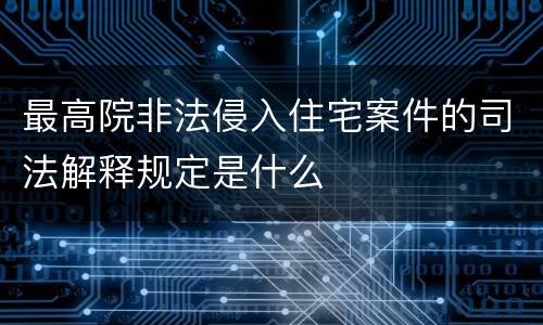 最高院非法侵入住宅案件的司法解释规定是什么