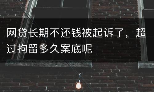 网贷长期不还钱被起诉了，超过拘留多久案底呢