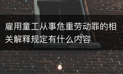 雇用童工从事危重劳动罪的相关解释规定有什么内容
