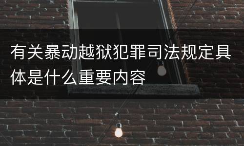 有关暴动越狱犯罪司法规定具体是什么重要内容