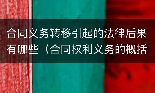 合同义务转移引起的法律后果有哪些（合同权利义务的概括转移的法律后果）