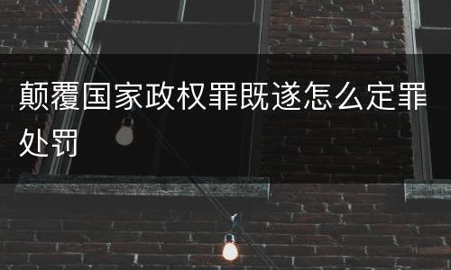 颠覆国家政权罪既遂怎么定罪处罚