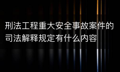 刑法工程重大安全事故案件的司法解释规定有什么内容