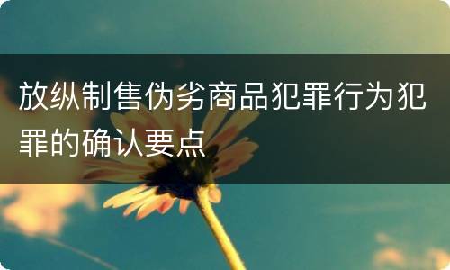 放纵制售伪劣商品犯罪行为犯罪的确认要点