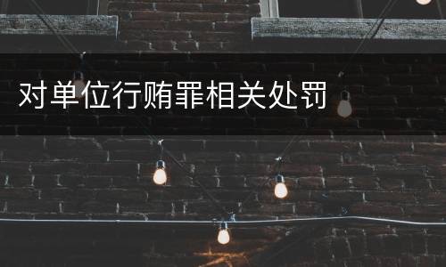 对单位行贿罪相关处罚