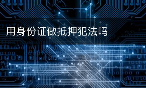 用身份证做抵押犯法吗