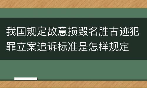 我国规定故意损毁名胜古迹犯罪立案追诉标准是怎样规定