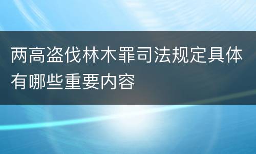 两高盗伐林木罪司法规定具体有哪些重要内容