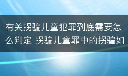 有关拐骗儿童犯罪到底需要怎么判定 拐骗儿童罪中的拐骗如何认定