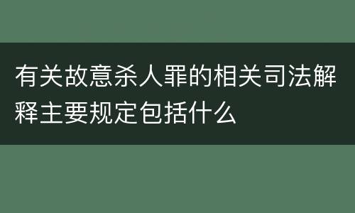 有关故意杀人罪的相关司法解释主要规定包括什么