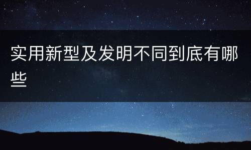 实用新型及发明不同到底有哪些