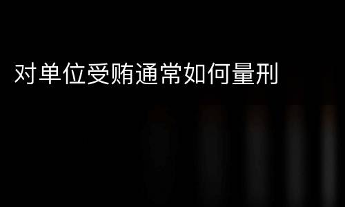 对单位受贿通常如何量刑