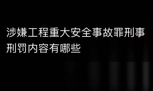 涉嫌工程重大安全事故罪刑事刑罚内容有哪些