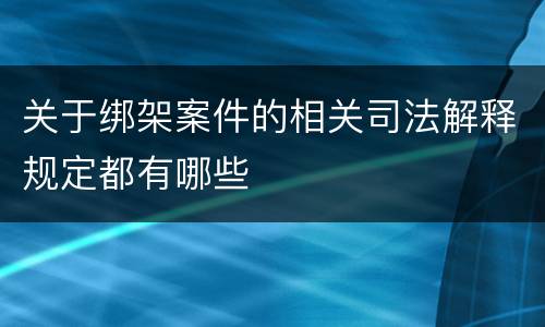 关于绑架案件的相关司法解释规定都有哪些