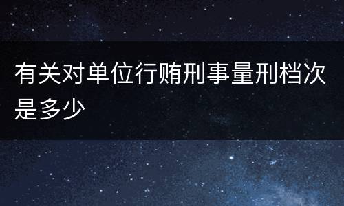 有关对单位行贿刑事量刑档次是多少