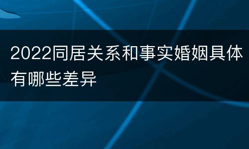 2022同居关系和事实婚姻具体有哪些差异