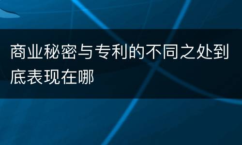 商业秘密与专利的不同之处到底表现在哪