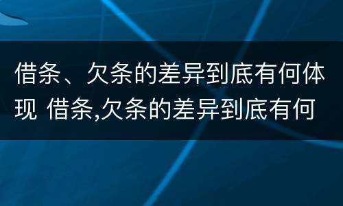 借条、欠条的差异到底有何体现 借条,欠条的差异到底有何体现法律效力