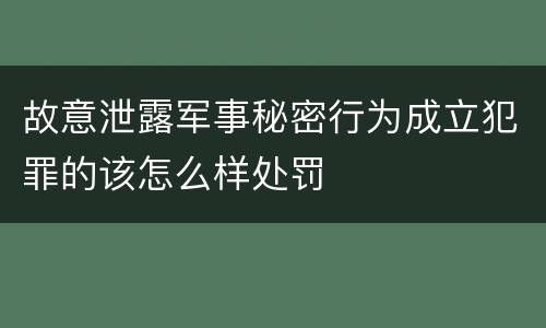 故意泄露军事秘密行为成立犯罪的该怎么样处罚