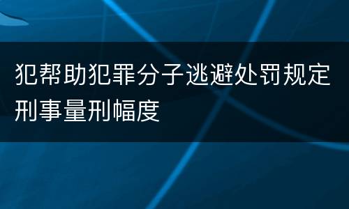 犯帮助犯罪分子逃避处罚规定刑事量刑幅度