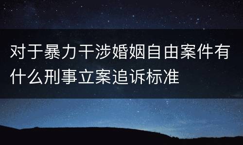 对于暴力干涉婚姻自由案件有什么刑事立案追诉标准