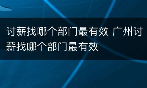 讨薪找哪个部门最有效 广州讨薪找哪个部门最有效